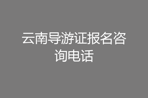 云南导游证报名咨询电话