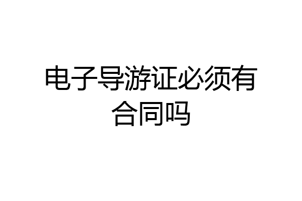 电子导游证必须有合同吗