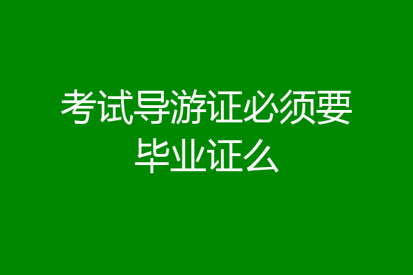 考试导游证必须要毕业证么