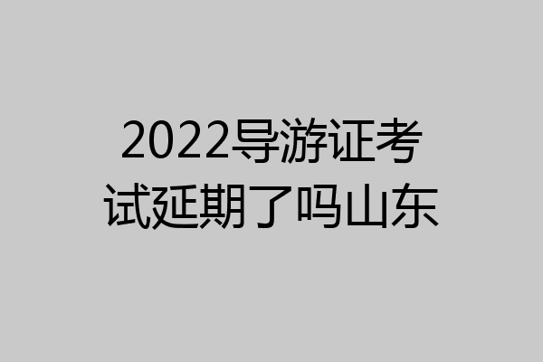 2022导游证考试延期了吗山东