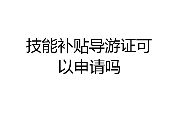 技能补贴导游证可以申请吗