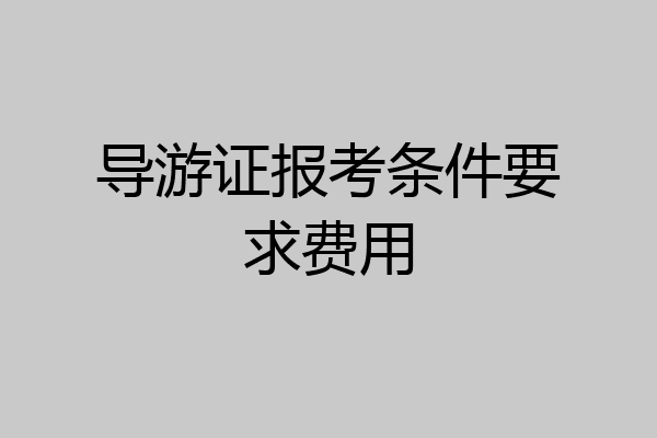 导游证报考条件要求费用
