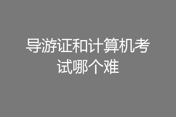 导游证和计算机考试哪个难