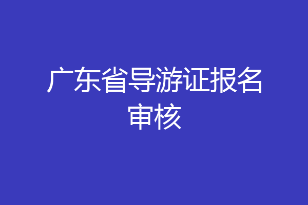 广东省导游证报名审核