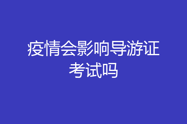 疫情会影响导游证考试吗