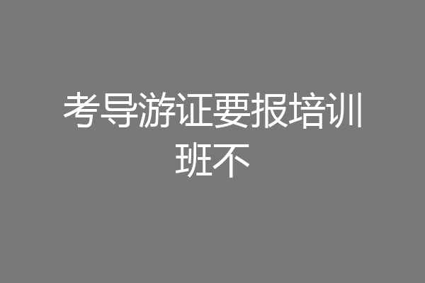 考导游证要报培训班不