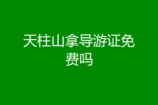 天柱山拿导游证免费吗