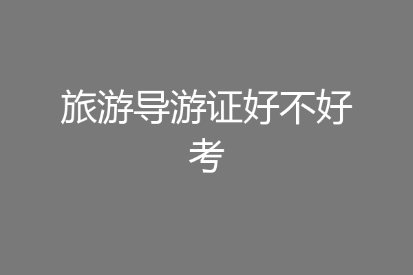 旅游导游证好不好考