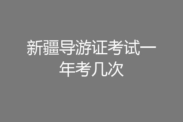 新疆导游证考试一年考几次