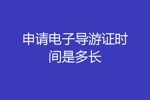 申请电子导游证时间是多长