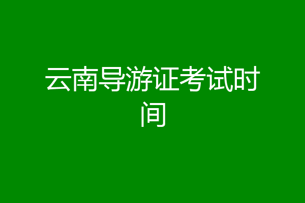 云南导游证考试时间