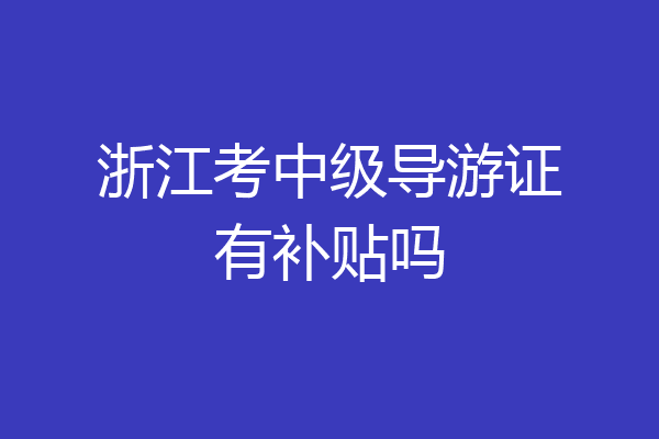 浙江考中级导游证有补贴吗
