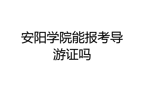 安阳学院能报考导游证吗