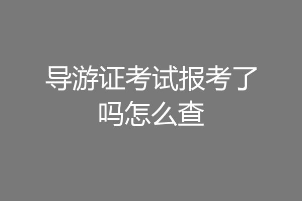 导游证考试报考了吗怎么查