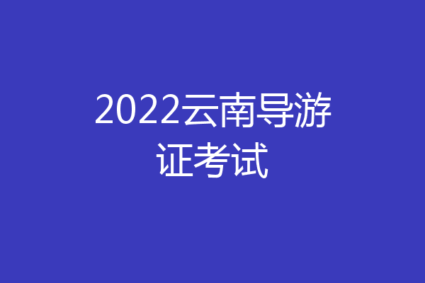 2022云南导游证考试