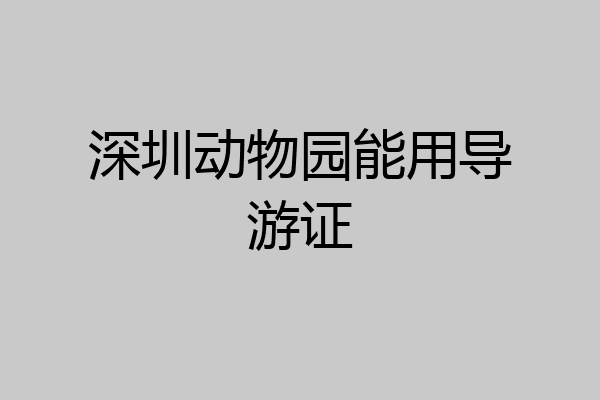 深圳动物园能用导游证