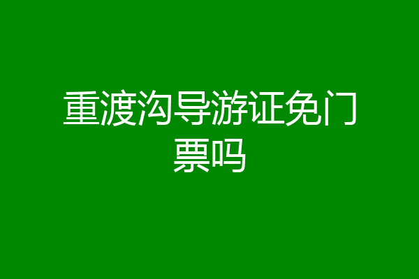 重渡沟导游证免门票吗