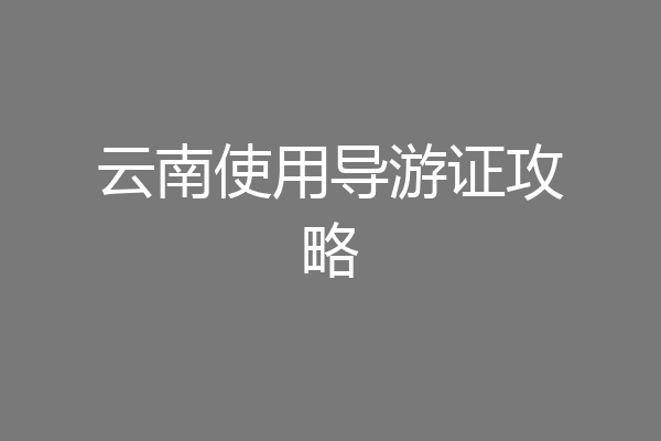 云南使用导游证攻略