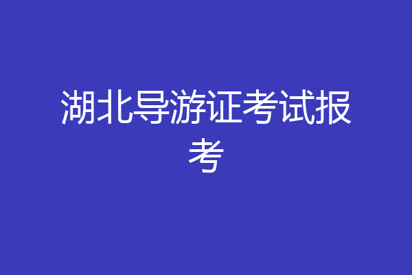 湖北导游证考试报考