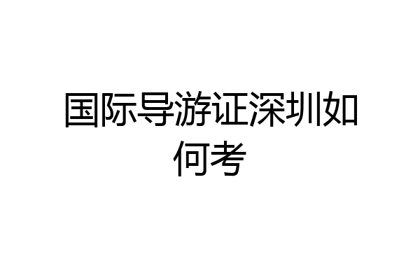 国际导游证深圳如何考