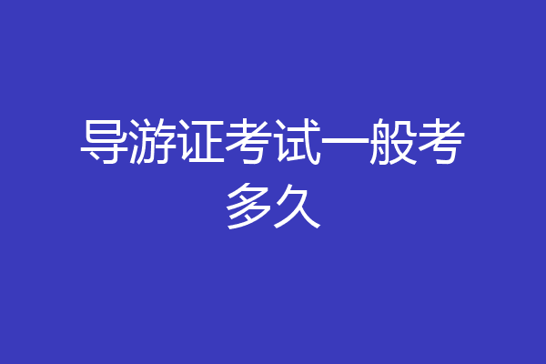 导游证考试一般考多久