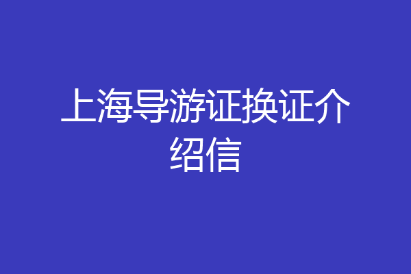 上海导游证换证介绍信