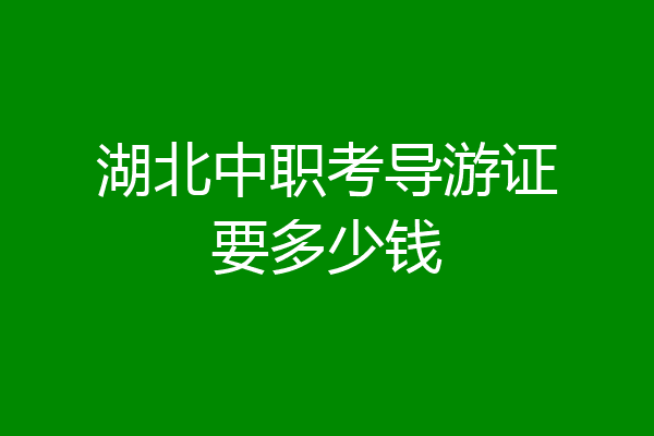 湖北中职考导游证要多少钱