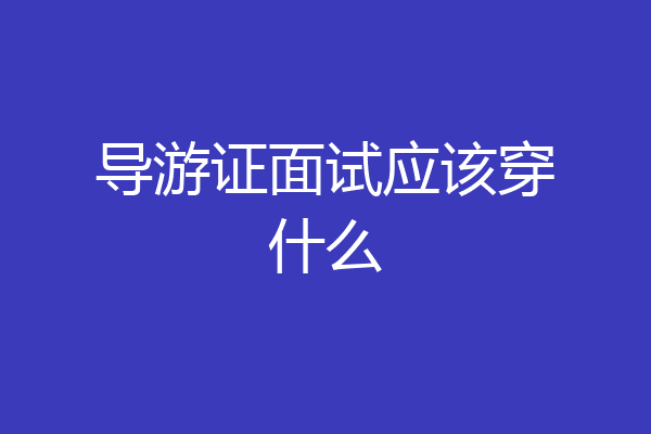 导游证面试应该穿什么