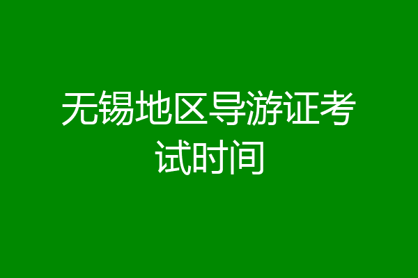 无锡地区导游证考试时间