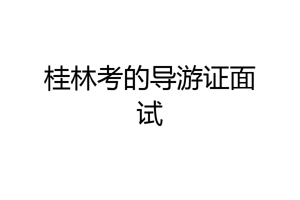 桂林考的导游证面试