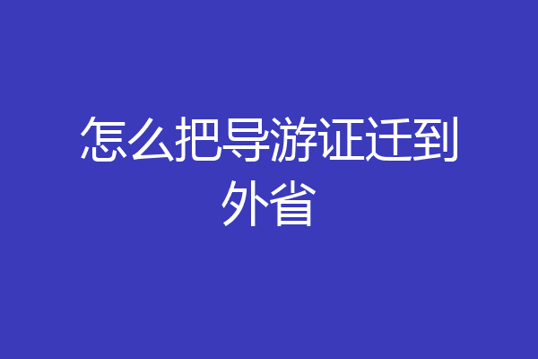 怎么把导游证迁到外省