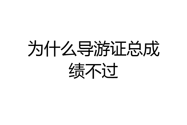 为什么导游证总成绩不过