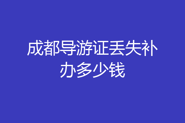 成都导游证丢失补办多少钱