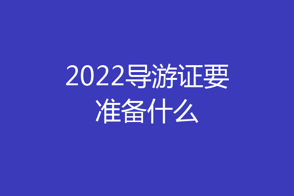 2022导游证要准备什么
