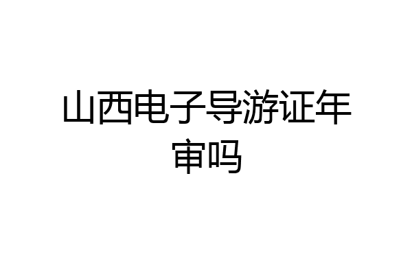 山西电子导游证年审吗