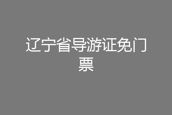 辽宁省导游证免门票