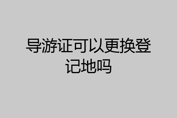 导游证可以更换登记地吗