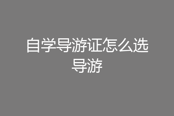 自学导游证怎么选导游