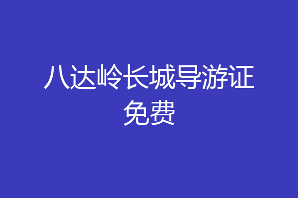 八达岭长城导游证免费