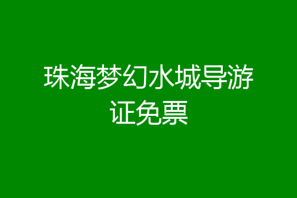 珠海梦幻水城导游证免票