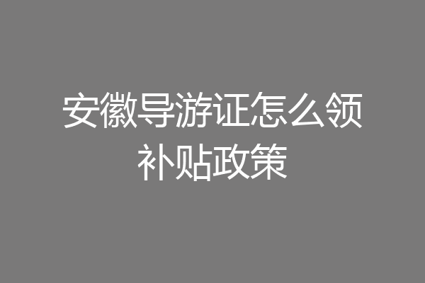 安徽导游证怎么领补贴政策