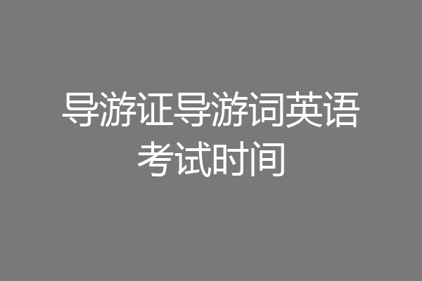 导游证导游词英语考试时间