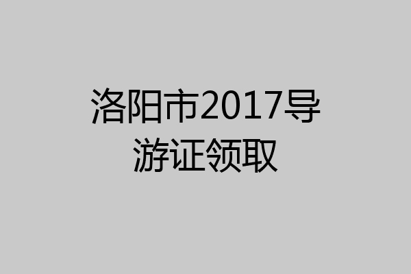 洛阳市2017导游证领取