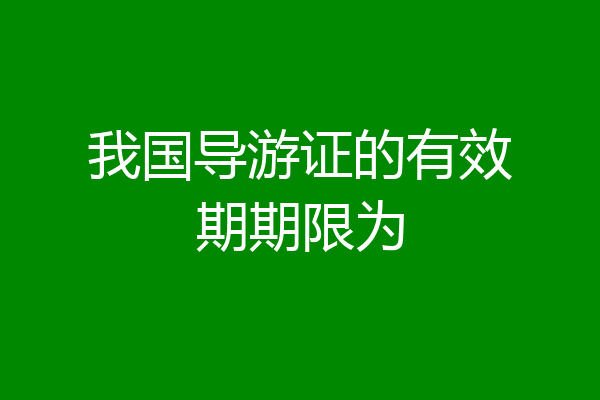 我国导游证的有效期期限为