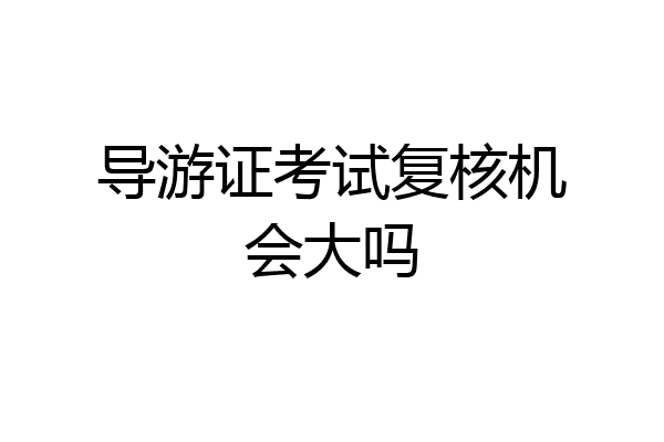 导游证考试复核机会大吗
