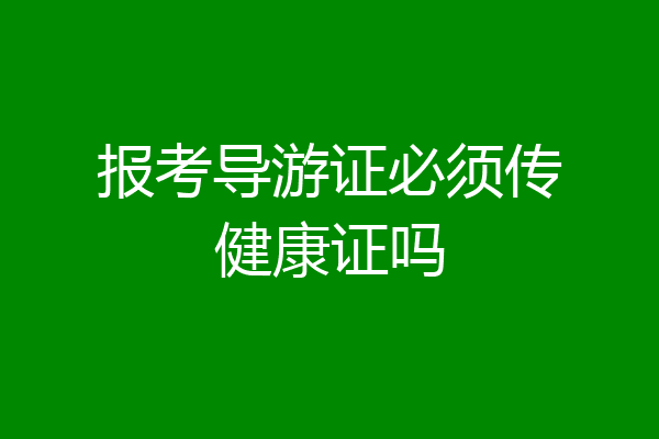 报考导游证必须传健康证吗