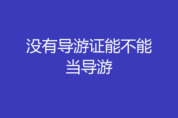 没有导游证能不能当导游