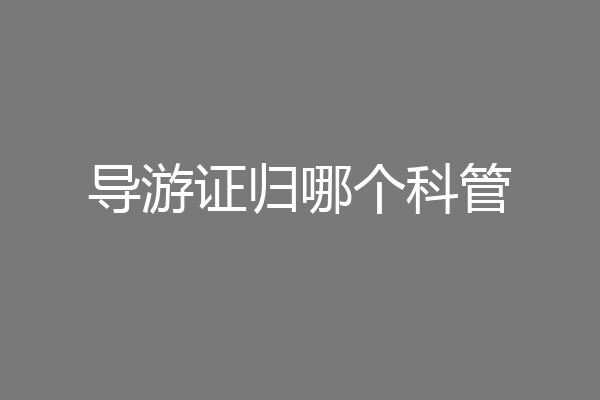 导游证归哪个科管
