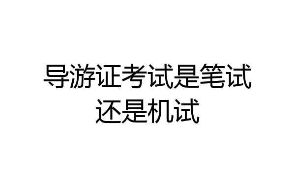 导游证考试是笔试还是机试