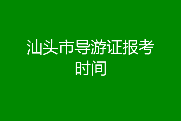 汕头市导游证报考时间